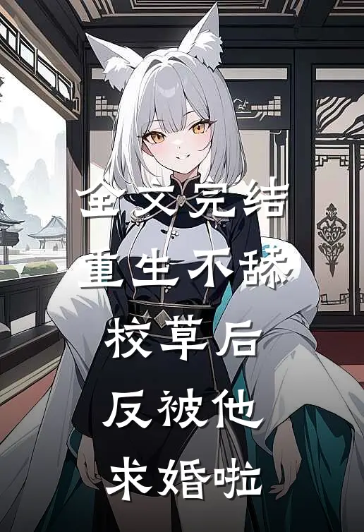 全文完结重生不舔校草后，反被他求婚啦