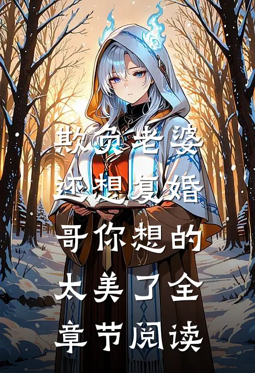 欺负老婆还想复婚，哥你想的太美了全章节阅读
