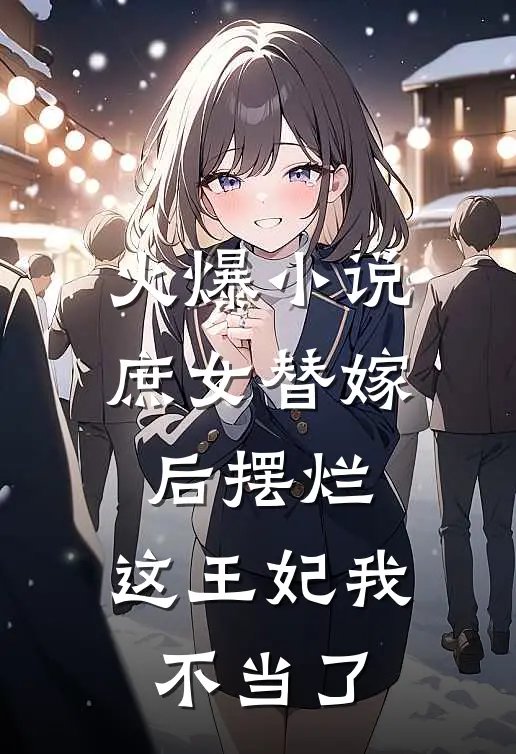 火爆小说庶女替嫁后摆烂，这王妃我不当了