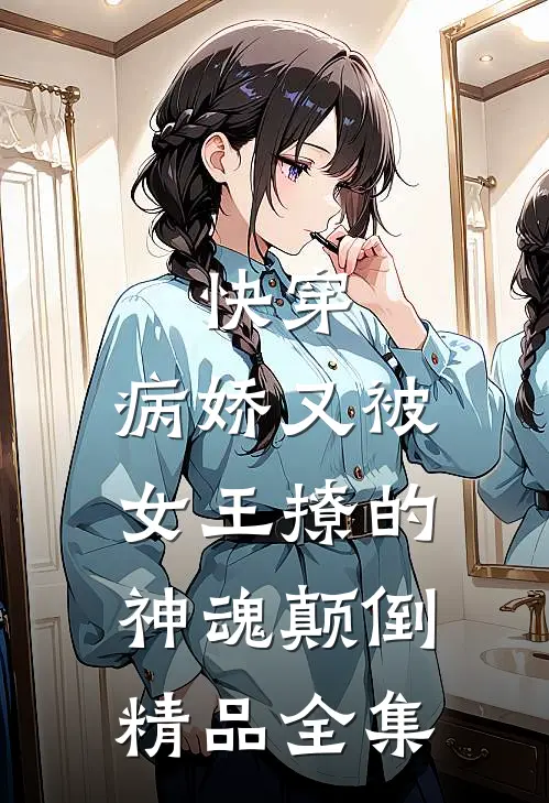 快穿：病娇又被女王撩的神魂颠倒精品全集