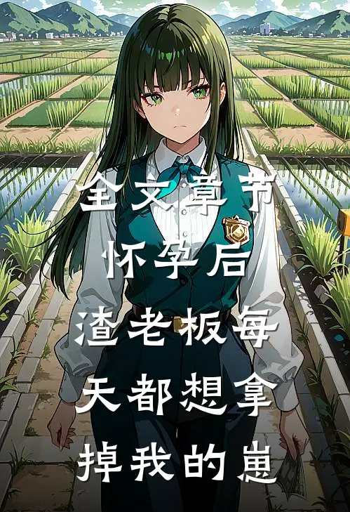 全文章节怀孕后，渣老板每天都想拿掉我的崽