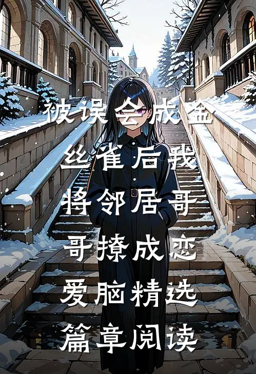被误会成金丝雀后我将邻居哥哥撩成恋爱脑精选篇章阅读