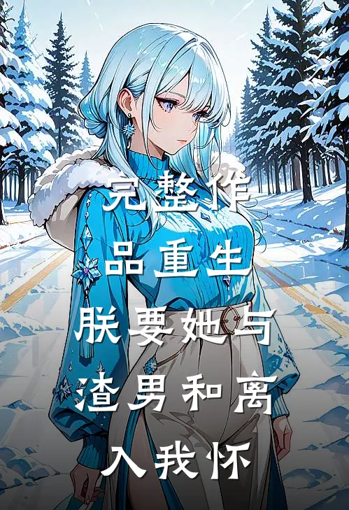 完整作品重生：朕要她与渣男和离，入我怀