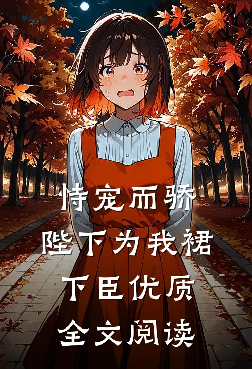 恃宠而骄，陛下为我裙下臣优质全文阅读