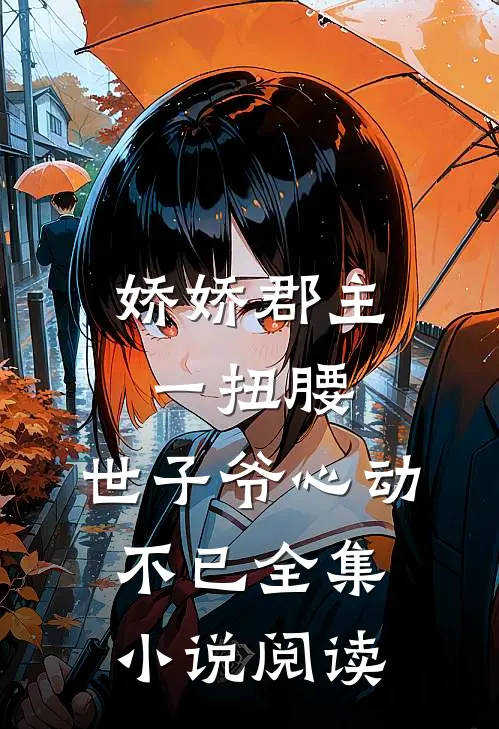 娇娇郡主一扭腰，世子爷心动不已全集小说阅读