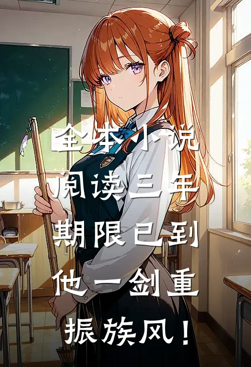 全本小说阅读三年期限已到，他一剑重振族风！