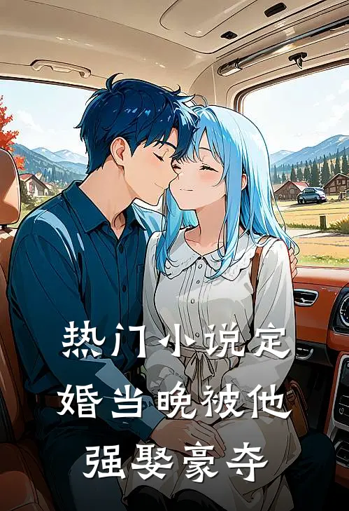 热门小说定婚当晚被他强娶豪夺