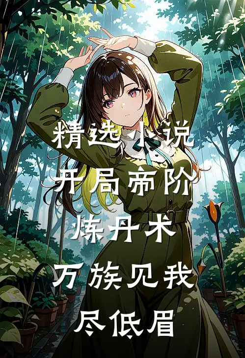 精选小说开局帝阶炼丹术，万族见我尽低眉