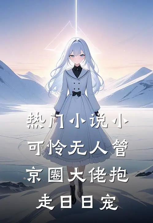 热门小说小可怜无人管，京圈大佬抱走日日宠