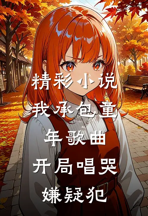 精彩小说我承包童年歌曲，开局唱哭嫌疑犯