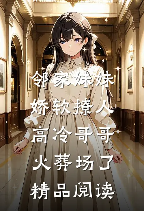 邻家妹妹娇软撩人，高冷哥哥火葬场了精品阅读