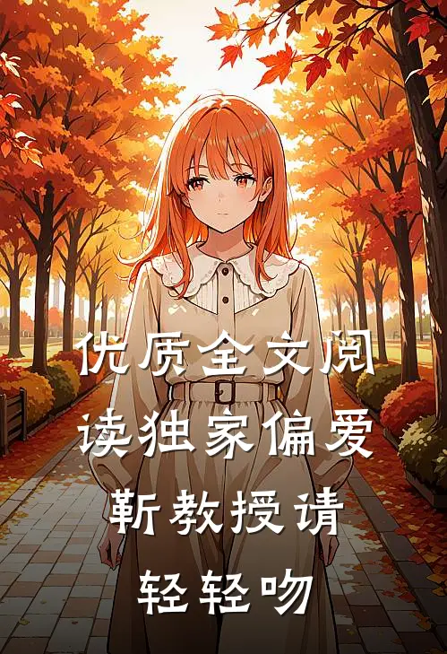 优质全文阅读独家偏爱：靳教授请轻轻吻