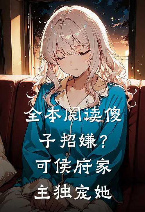 全本阅读傻子招嫌？可侯府家主独宠她