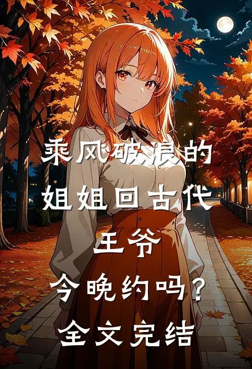 乘风破浪的姐姐回古代：王爷，今晚约吗？全文完结
