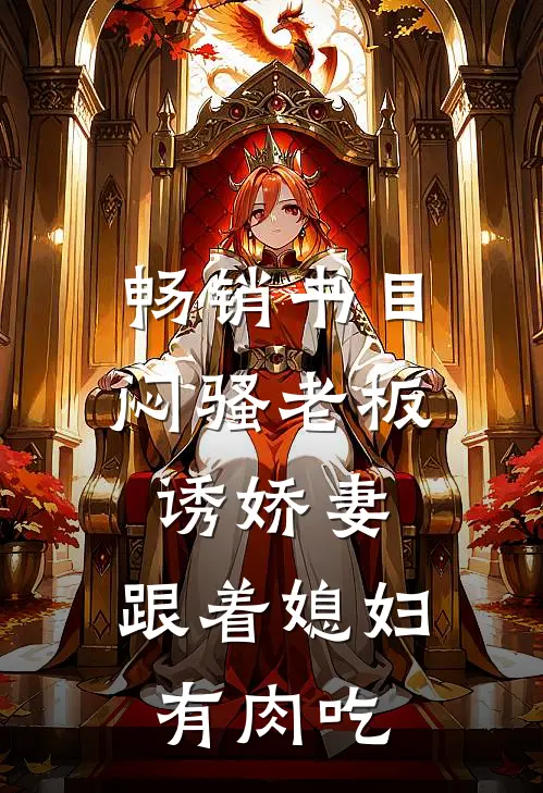 畅销书目闷骚老板诱娇妻，跟着媳妇有肉吃