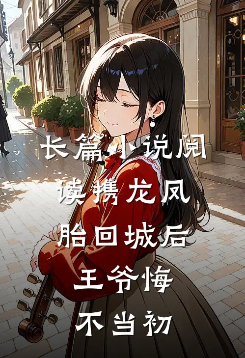 长篇小说阅读携龙凤胎回城后，王爷悔不当初