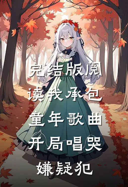 完结版阅读我承包童年歌曲，开局唱哭嫌疑犯