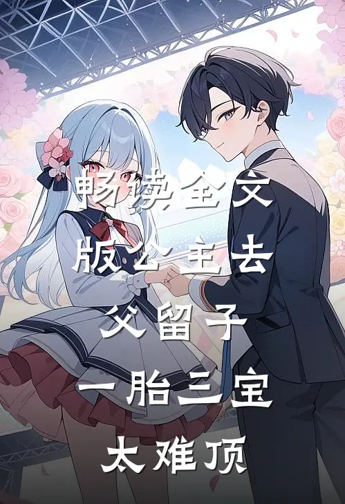 畅读全文版公主去父留子，一胎三宝太难顶