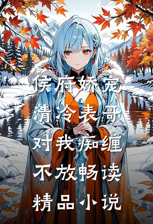 侯府娇宠：清冷表哥对我痴缠不放畅读精品小说