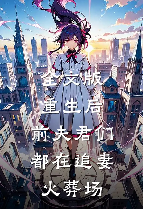 全文版重生后，前夫君们都在追妻火葬场