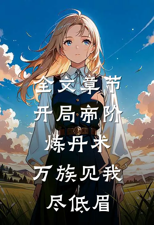 全文章节开局帝阶炼丹术，万族见我尽低眉