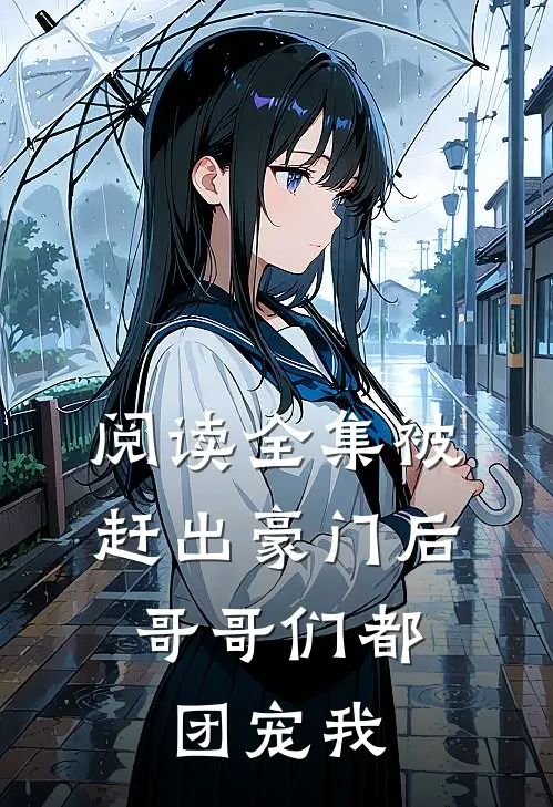 阅读全集被赶出豪门后，哥哥们都团宠我