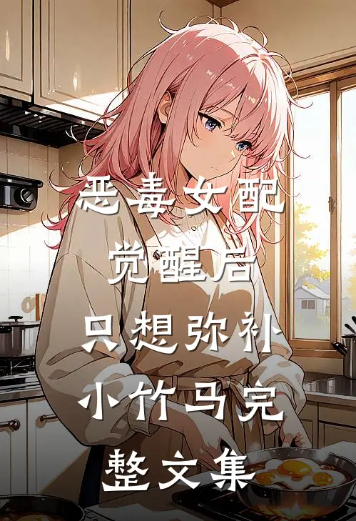 恶毒女配觉醒后，只想弥补小竹马完整文集