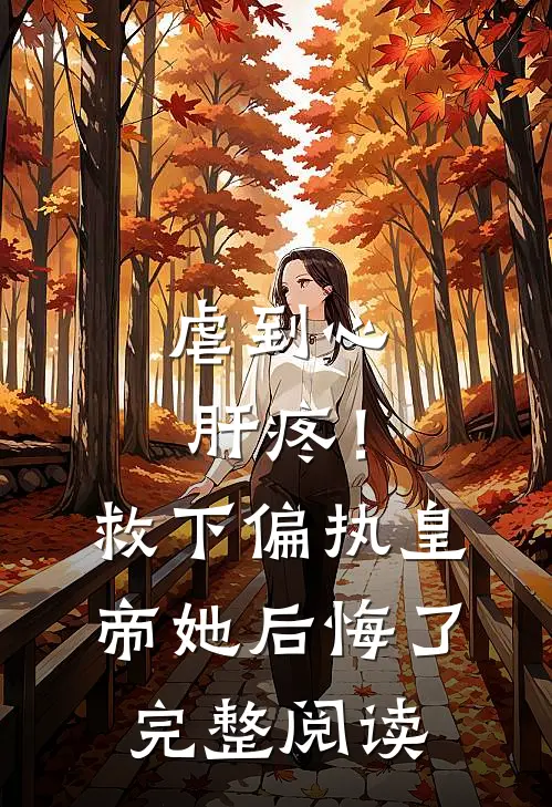 虐到心肝疼！救下偏执皇帝她后悔了完整阅读