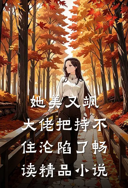 她美又飒，大佬把持不住沦陷了畅读精品小说
