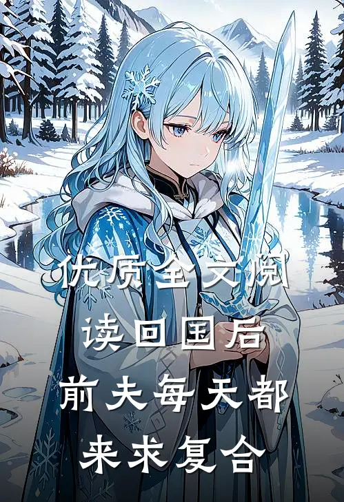优质全文阅读回国后，前夫每天都来求复合