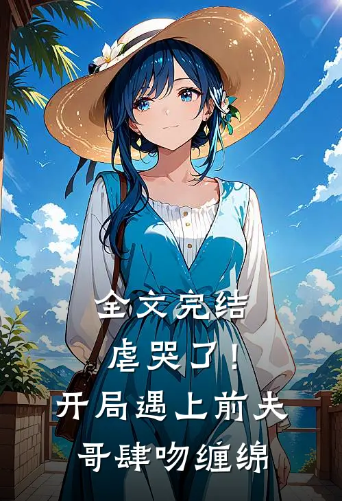全文完结虐哭了！开局遇上前夫哥肆吻缠绵