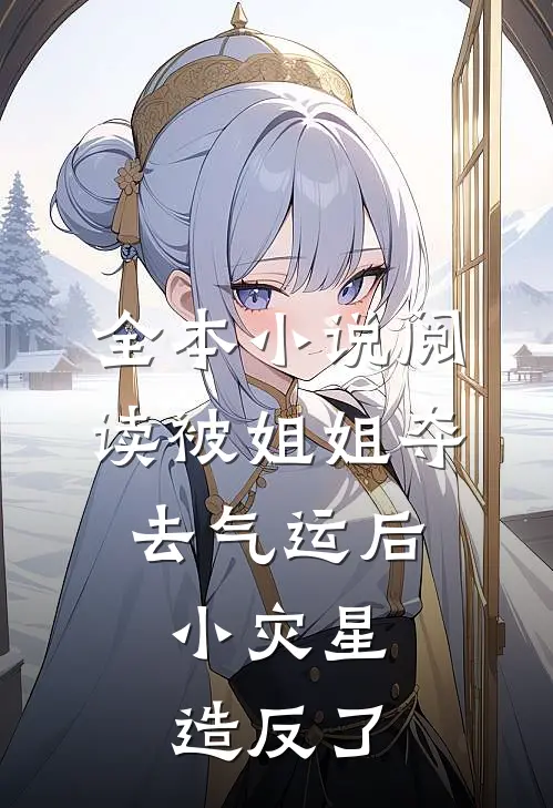 全本小说阅读被姐姐夺去气运后，小灾星造反了