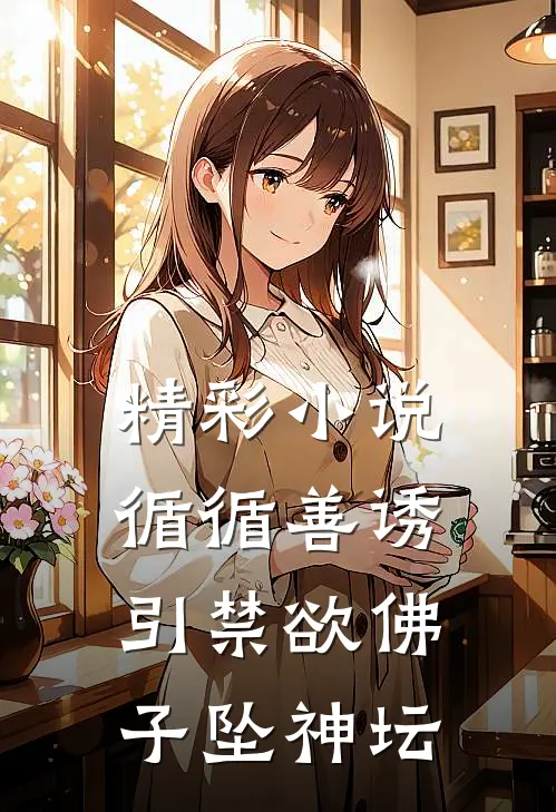 精彩小说循循善诱引禁欲佛子坠神坛