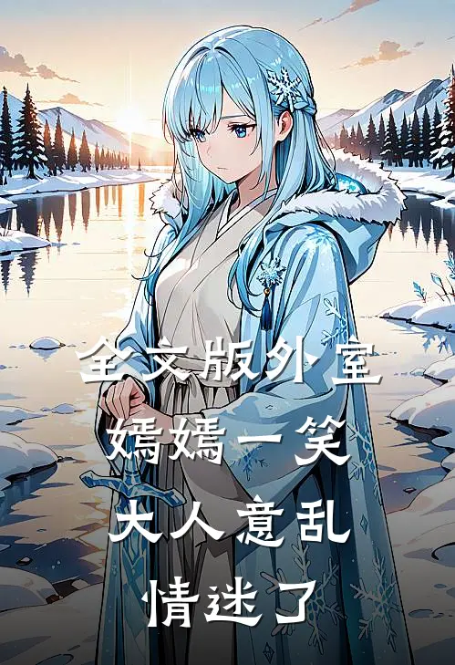 全文版外室嫣嫣一笑，大人意乱情迷了