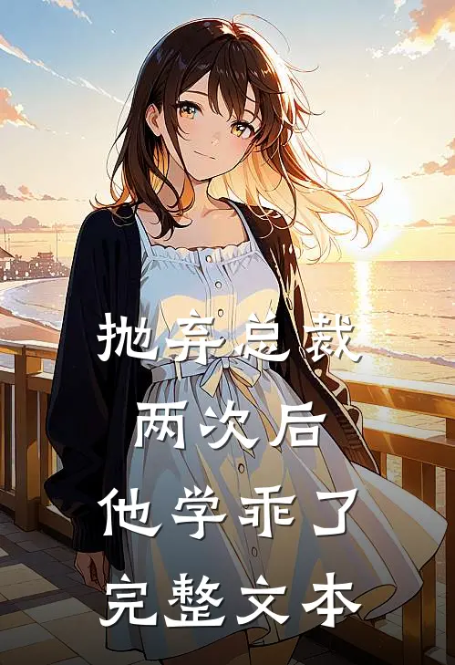 抛弃总裁两次后，他学乖了完整文本