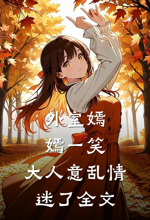外室嫣嫣一笑，大人意乱情迷了全文