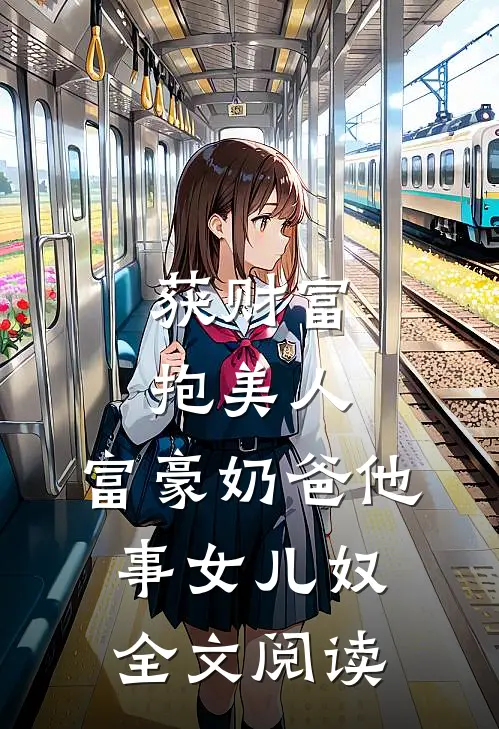 获财富，抱美人，富豪奶爸他事女儿奴全文阅读