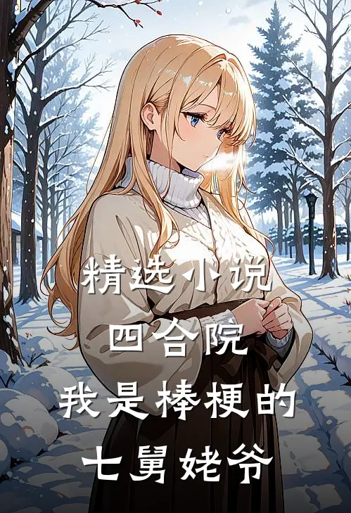 精选小说四合院：我是棒梗的七舅姥爷