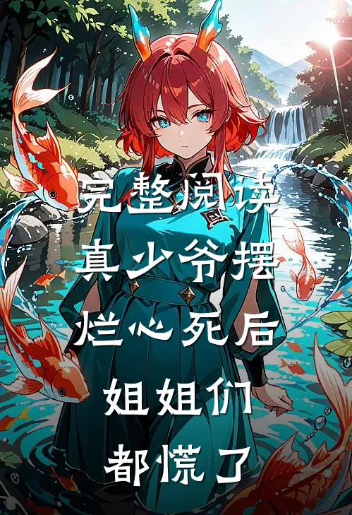 完整阅读真少爷摆烂心死后，姐姐们都慌了