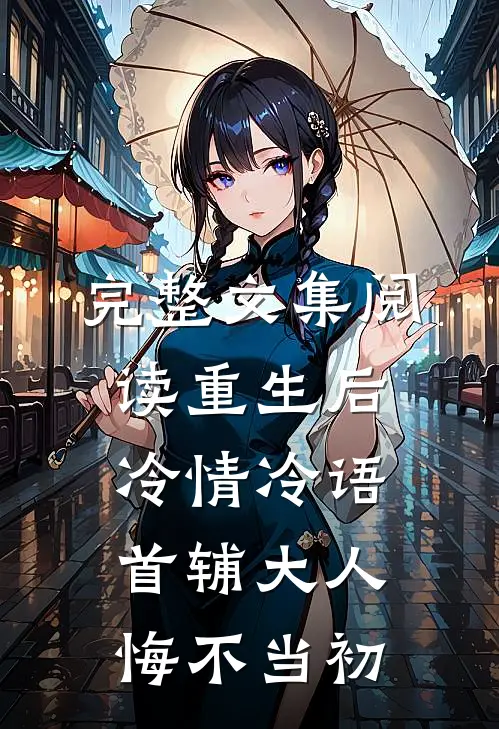 完整文集阅读重生后冷情冷语，首辅大人悔不当初