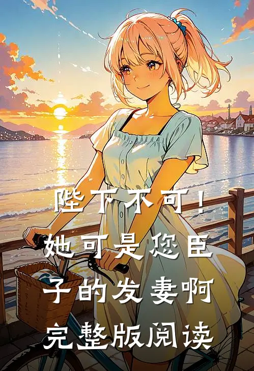 陛下不可！她可是您臣子的发妻啊完整版阅读