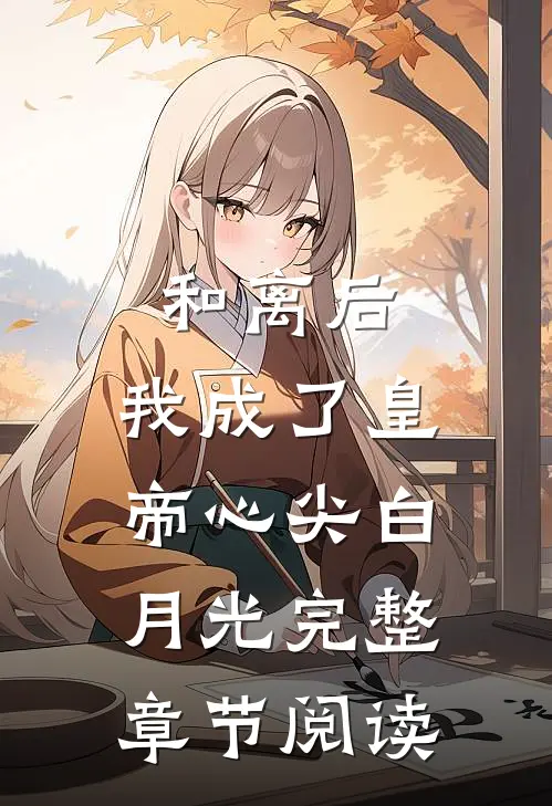 和离后，我成了皇帝心尖白月光完整章节阅读