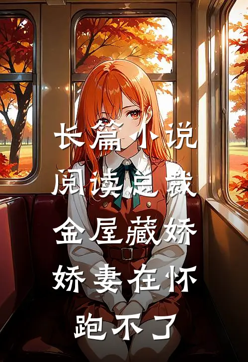 长篇小说阅读总裁金屋藏娇，娇妻在怀跑不了