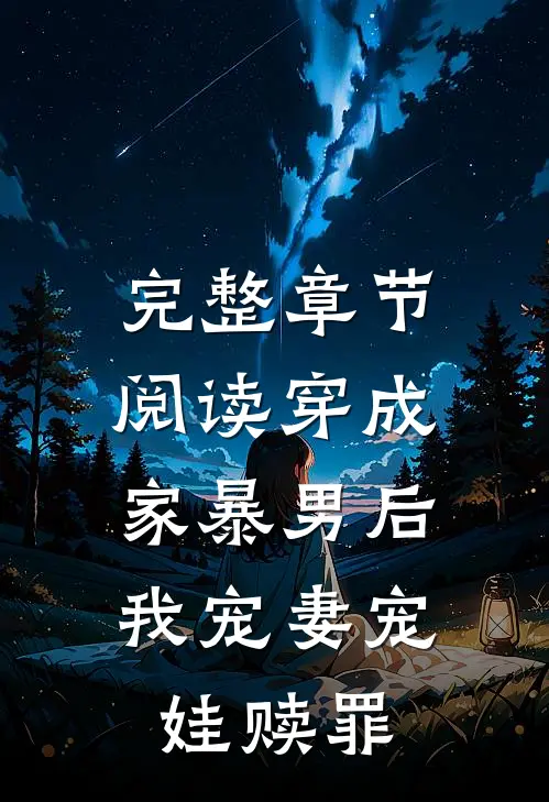 完整章节阅读穿成家暴男后，我宠妻宠娃赎罪