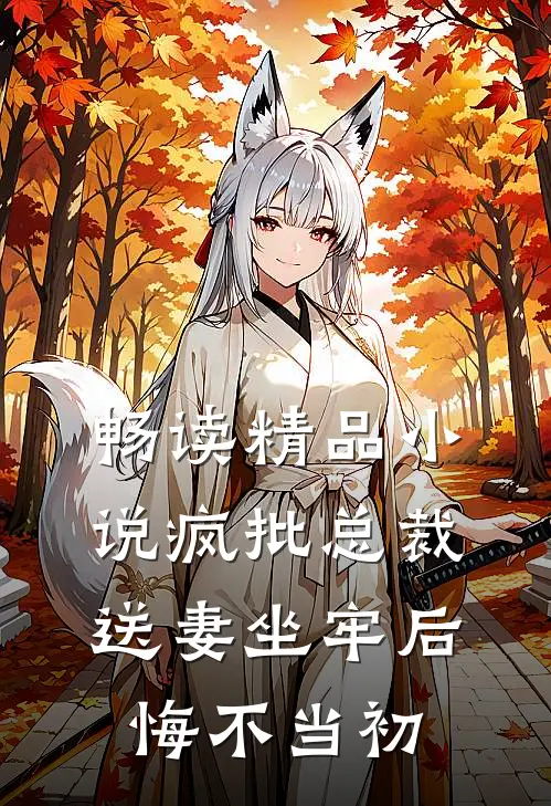 畅读精品小说疯批总裁送妻坐牢后，悔不当初