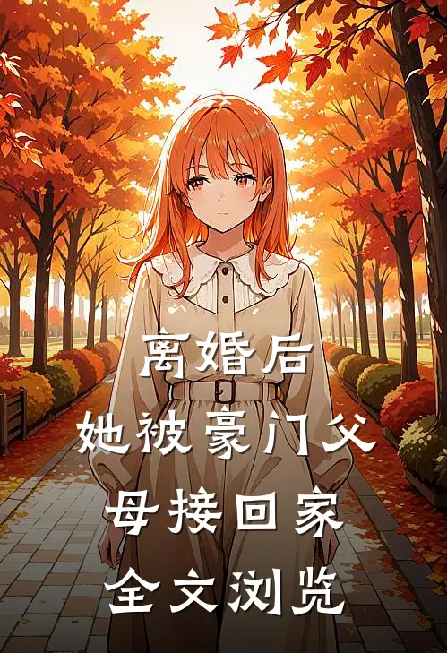 离婚后，她被豪门父母接回家全文浏览