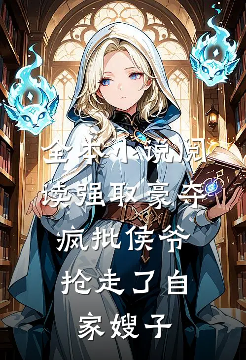 全本小说阅读强取豪夺：疯批侯爷抢走了自家嫂子