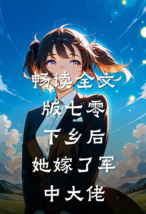 畅读全文版七零：下乡后，她嫁了军中大佬
