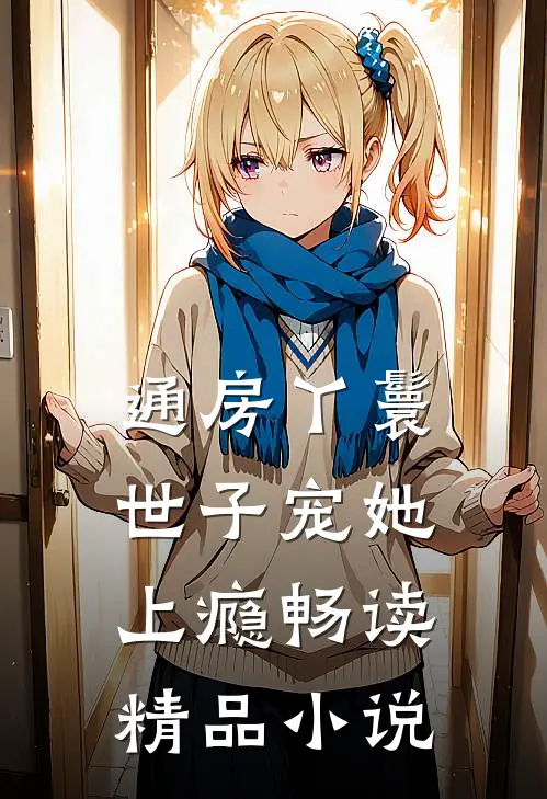 通房丫鬟，世子宠她上瘾畅读精品小说