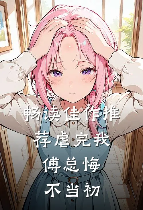 畅读佳作推荐虐完我，傅总悔不当初